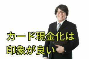 カード現金化は印象が良い