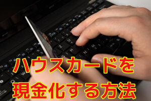 ハウスカード現金化